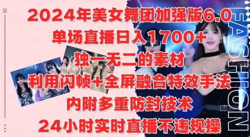 2024年美女舞团加强版6.0,单场直播日入1.7k,利用闪帧+全屏融合特效手法,24小时实时直播不违规操【揭秘】-星火爱财