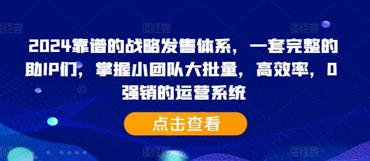 2024靠谱的战略发售体系,一套完整的助IP们,掌握小团队大批量,高效率,0 强销的运营系统-星火爱财