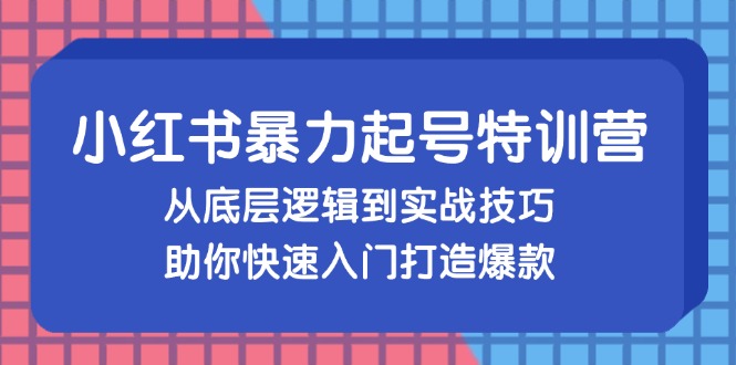 (13003期)小红书暴力起号训练营,从底层逻辑到实战技巧,助你快速入门打造爆款-星火爱财