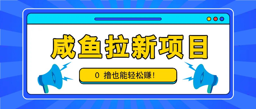 咸鱼拉新项目,拉新一单6-9元,0撸也能轻松赚,白撸几十几百!-星火爱财