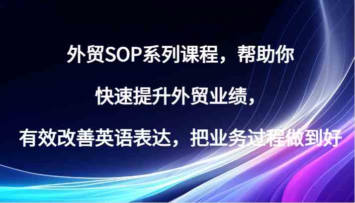 外贸SOP系列课程,帮助你快速提升外贸业绩,有效改善英语表达,把业务过程做到好-星火爱财