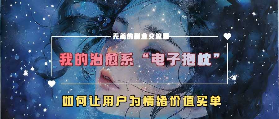 我的治愈系“电子抱枕”,如何让用户为情绪价值买单【揭秘】-星火爱财