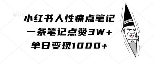 小红书人性痛点笔记,一条笔记点赞3W+,单日变现1k-星火爱财