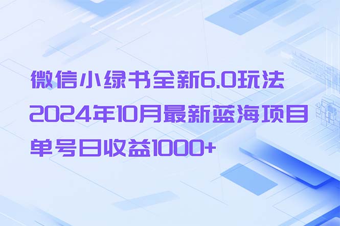 (13052期)微信小绿书全新6.0玩法,2024年10月最新蓝海项目,单号日收益1000+-星火爱财