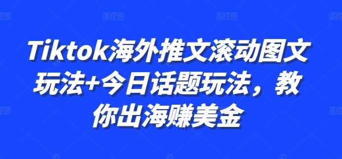 Tiktok海外推文滚动图文玩法+今日话题玩法,教你出海赚美金-星火爱财
