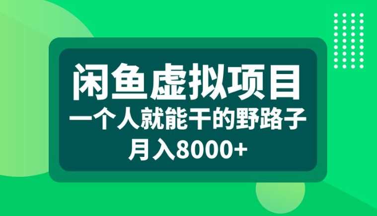 闲鱼虚拟项目,一个人就可以干的野路子,月入8000+【揭秘】-星火爱财