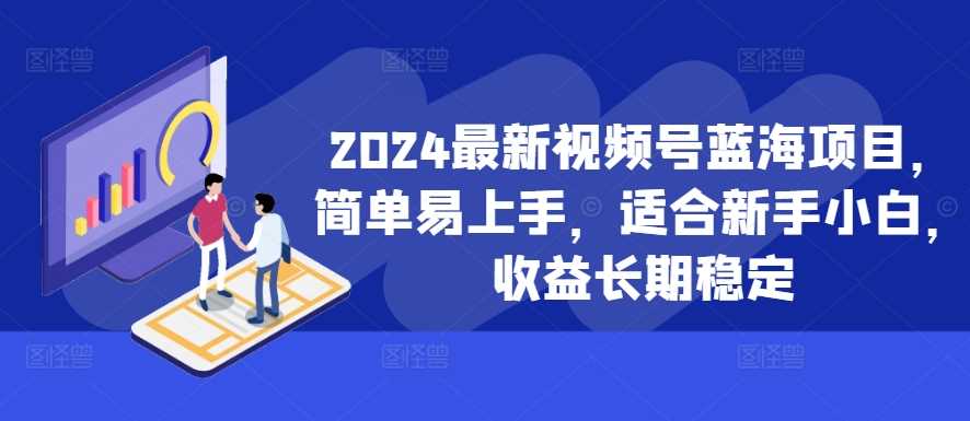 2024最新视频号蓝海项目,简单易上手,适合新手小白,收益长期稳定-星火爱财