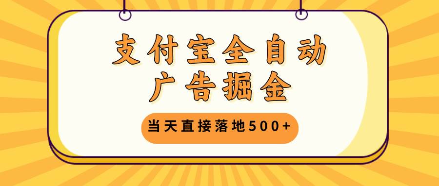 (13113期)支付宝全自动广告掘金,当天直接落地500+,无需养鸡可矩阵放大操作-星火爱财