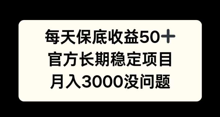 每天收益保底50+,官方长期稳定项目,月入3000没问题【揭秘】