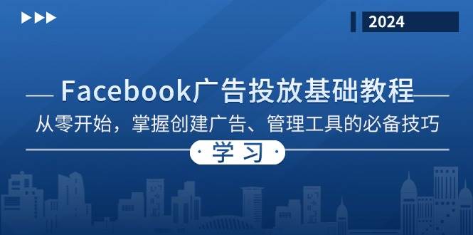 (13148期)Facebook 广告投放基础教程:从零开始,掌握创建广告、管理工具的必备技巧-星火爱财