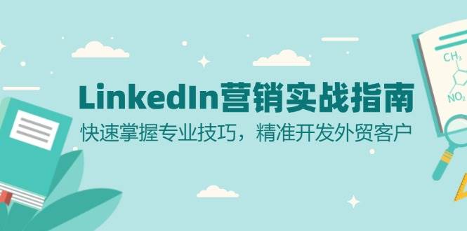 (13147期)LinkedIn 营销实战指南:快速掌握专业技巧,精准开发外贸客户-星火爱财