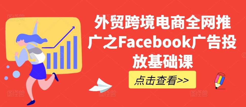 外贸跨境电商全网推广之Facebook广告投放基础课-星火爱财