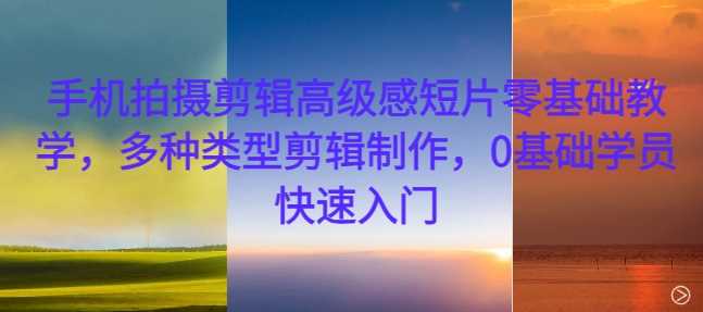 手机拍摄剪辑高级感短片零基础教学,多种类型剪辑制作,0基础学员快速入门-星火爱财