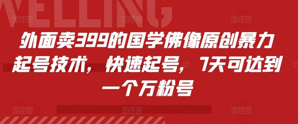 外面卖399的国学佛像原创暴力起号技术,快速起号,7天可达到一个万粉号-星火爱财