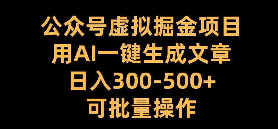 公众号虚拟掘金项目,用AI一键生成文章,日入300+可批量操作【揭秘】-星火爱财