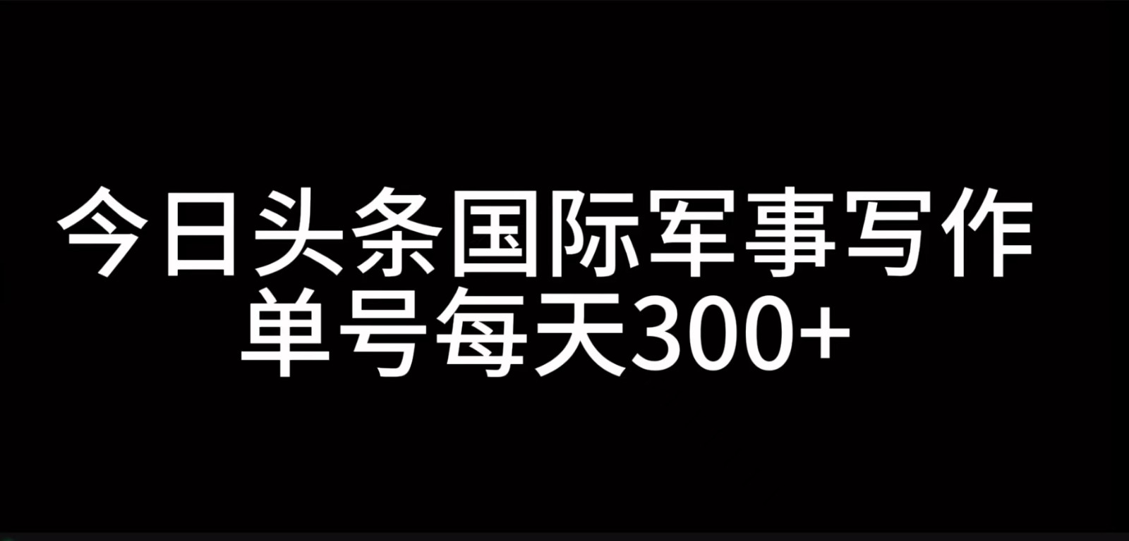 今日头条国际军事写作,利用AI创作,单号日入300+-星火爱财