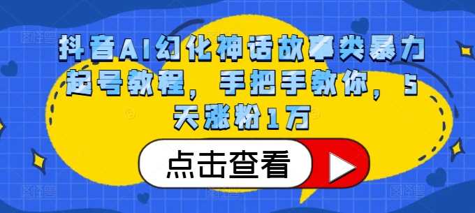 抖音AI幻化神话故事类暴力起号教程,手把手教你,5天涨粉1万-星火爱财