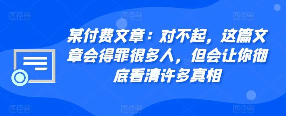 某付费文章:对不起,这篇文章会得罪很多人,但会让你彻底看清许多真相-星火爱财