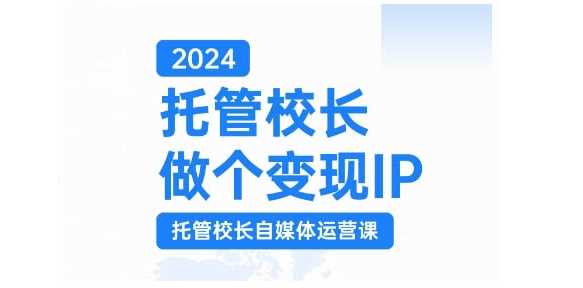 2024托管校长做个变现IP,托管校长自媒体运营课,利用短视频实现校区利润翻番-星火爱财