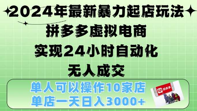 2024年最新暴力起店玩法,拼多多虚拟电商4.0,24小时实现自动化无人成交,单店月入3000+【揭秘】-星火爱财