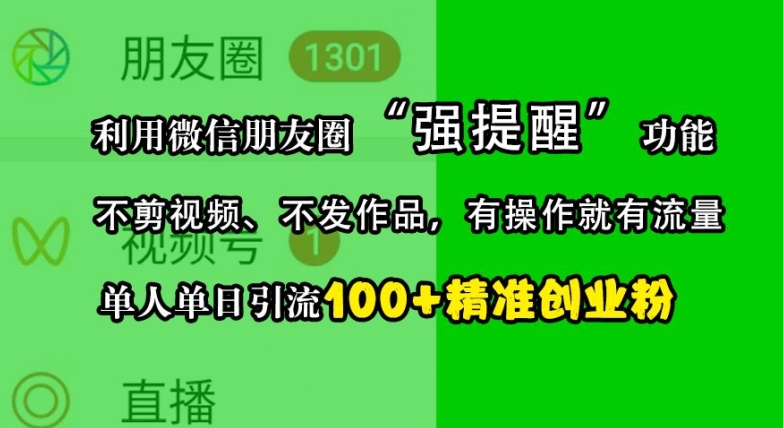 利用微信朋友圈“强提醒”功能,引流精准创业粉,不剪视频、不发作品,单人单日引流100+创业粉-星火爱财