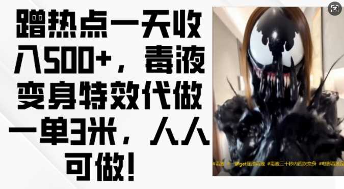 蹭热点一天收入500+,毒液变身特效代做一单3米,人人可做!-星火爱财