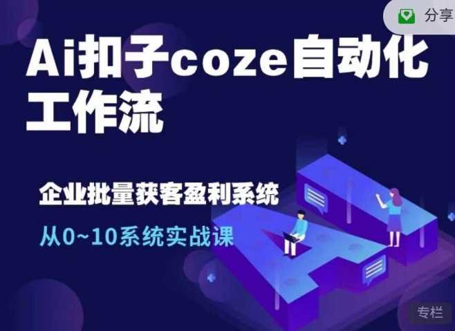 Ai扣子coze自动化工作流,从0~10系统实战课,10个人的工作量1个人完成-星火爱财