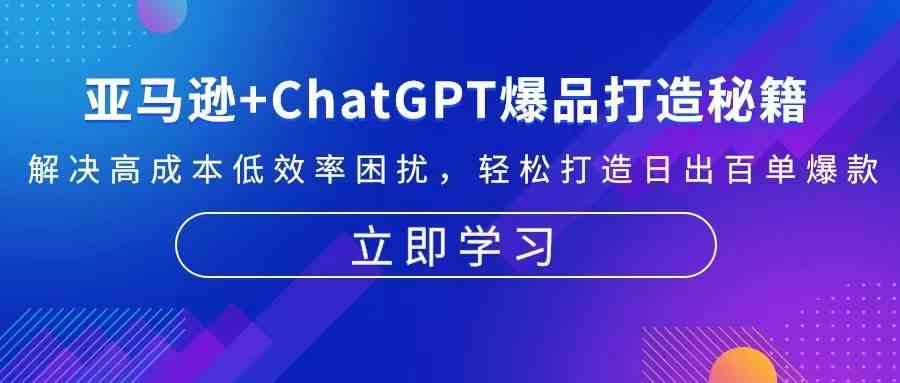 亚马逊+ChatGPT爆品打造秘籍:解决高成本低效率困扰 轻松打造日出百单爆款-星火爱财