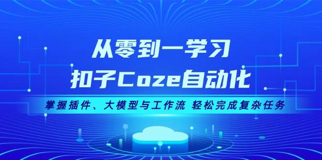 从零到一学习扣子Coze自动化,掌握插件、大模型与工作流 轻松完成复杂任务-星火爱财