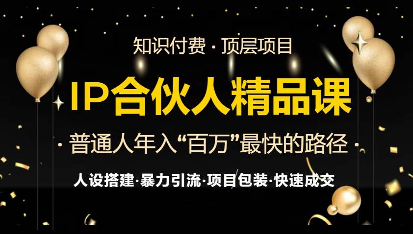 (13297期)IP合伙人最新精品课程,知识付费全流程+最强引流术+小白避坑指南-星火爱财