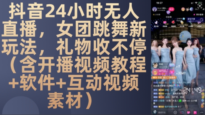 DY 24小时无人直播,女团跳舞新玩法,礼物收不停(含开播视频教程+软件+互动视频素材)【揭秘】-星火爱财