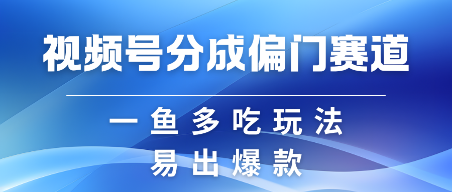 视频号创作者分成计划偏门类目,容易爆流,实拍内容简单易做-星火爱财