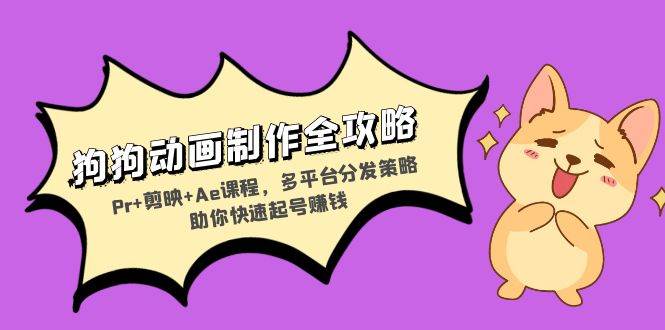 (13332期)狗狗动画制作全攻略:Pr+剪映+Ae课程,多平台分发策略助你快速起号赚钱-星火爱财