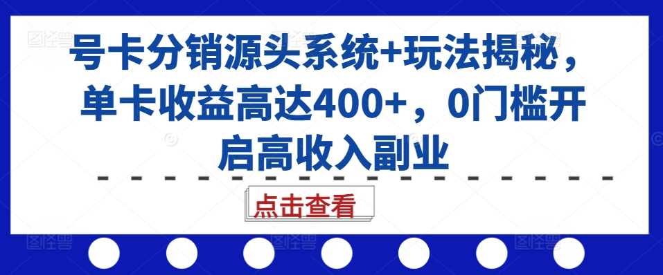 号卡分销源头系统+玩法揭秘,单卡收益高达400+,0门槛开启高收入副业-星火爱财