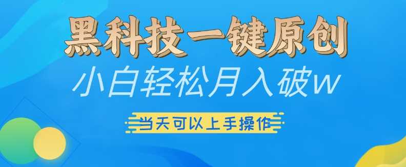 黑科技一键原创小白轻松月入破w,三当天可以上手操作【揭秘】-星火爱财