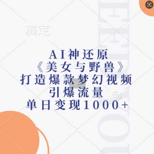 AI神还原《美女与野兽》,打造爆款梦幻视频,引爆流量,单日变现1k-星火爱财