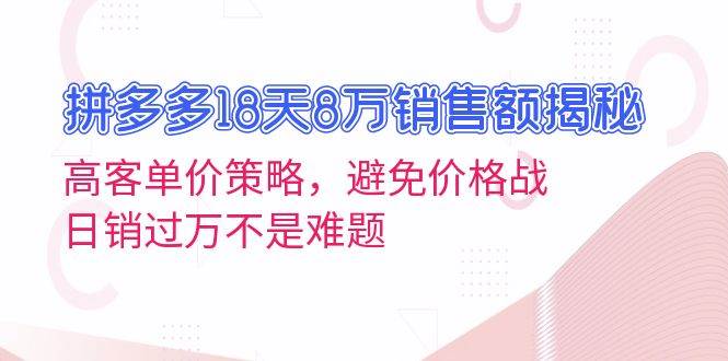 (13383期)拼多多18天8万销售额揭秘:高客单价策略,避免价格战,日销过万不是难题-星火爱财