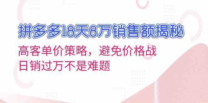 拼多多18天8万销售额揭秘:高客单价策略,避免价格战,日销过万不是难题-星火爱财