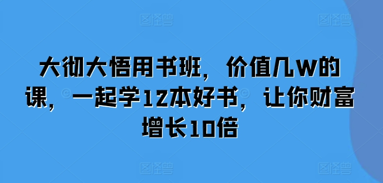 大彻大悟用书班,价值几W的课,一起学12本好书,让你财富增长10倍-星火爱财