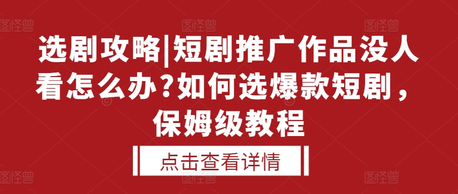 选剧攻略|短剧推广作品没人看怎么办?如何选爆款短剧,保姆级教程-星火爱财