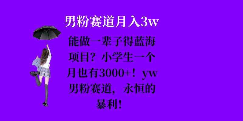 能做一辈子的蓝海项目?小学生一个月也有3000+,yw男粉赛道,永恒的暴利-星火爱财