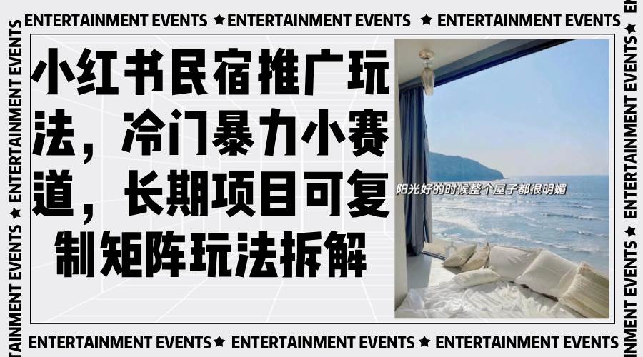 (13474期)小红书民宿推广玩法,冷门暴力小赛道,长期项目可复制矩阵玩法拆解-星火爱财