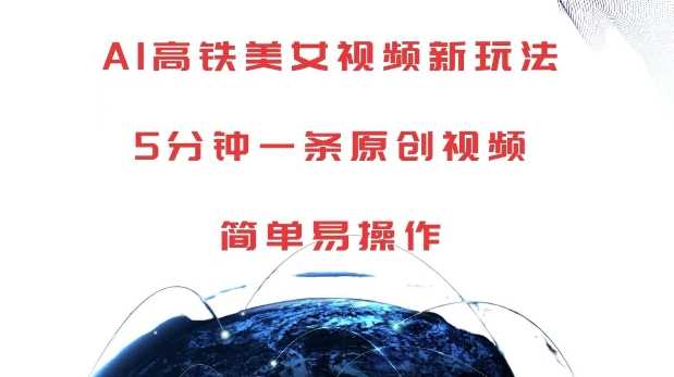 AI高铁美女视频新玩法,5分钟一条原创视频,简单易操作【揭秘】-星火爱财