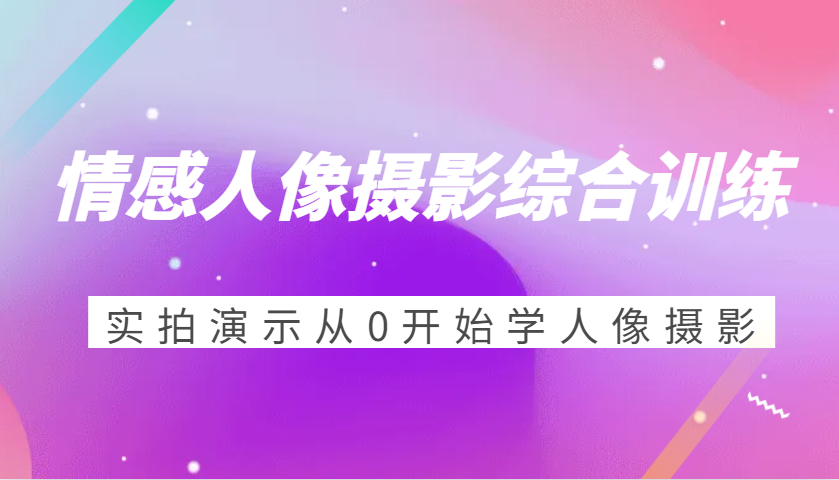 情感人像摄影综合训练,实拍演示从0开始学人像摄影(24节)-星火爱财