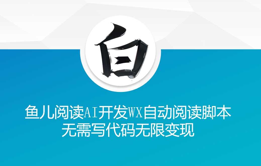 ‘鱼儿阅读’利用AI无需写代码开发自动微信自动阅读脚本无限变现【揭秘】-星火爱财