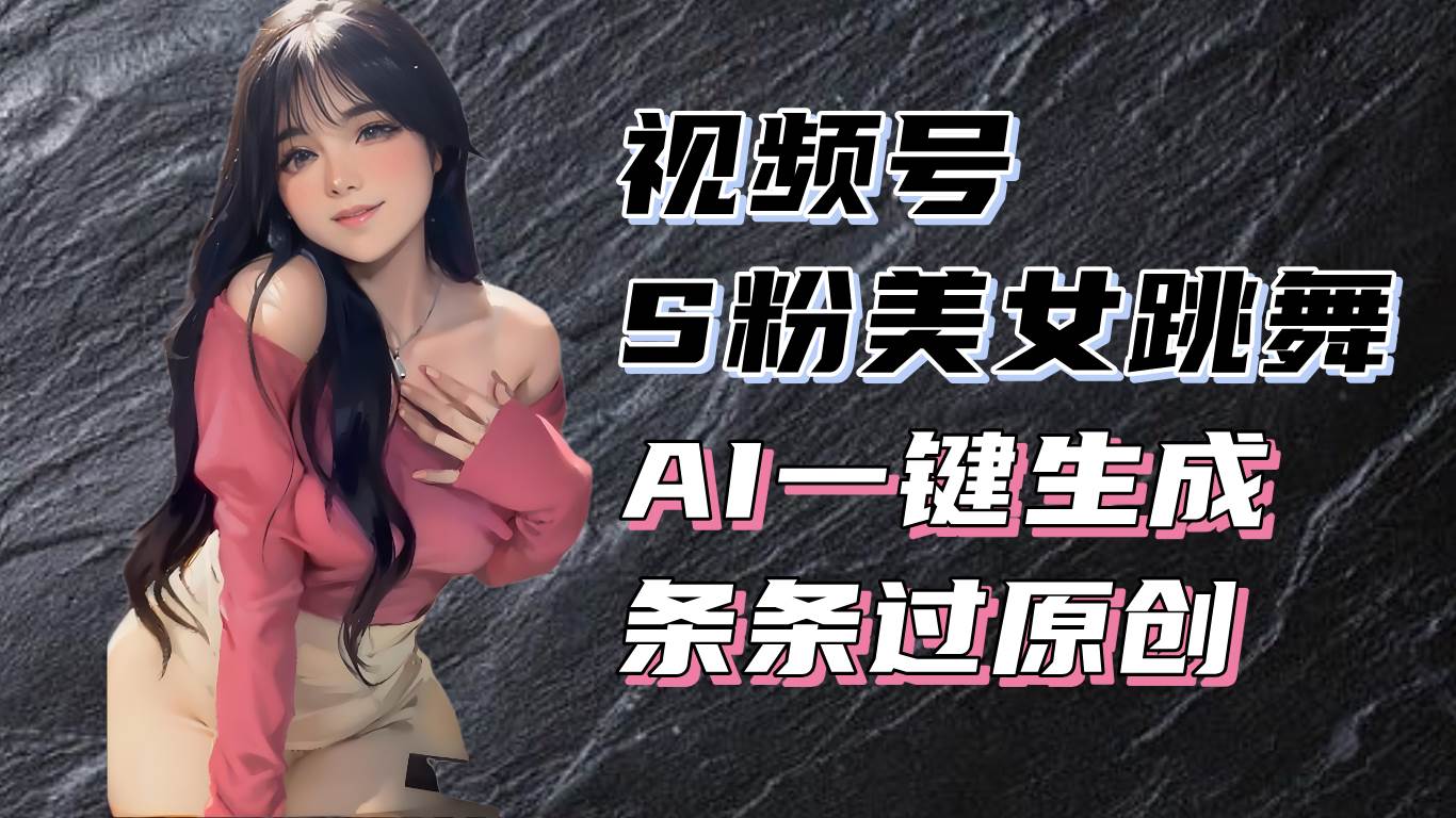 (13531期)揭秘视频号S粉美女跳舞赛道,一键生成原创视频,收益翻倍!-星火爱财