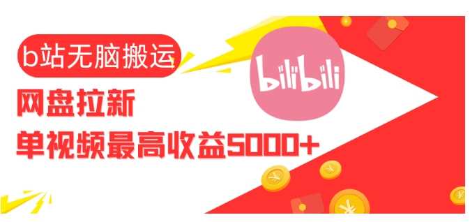 视频无脑搬运b站网盘拉新,单视频最高收益5k+【揭秘】-星火爱财