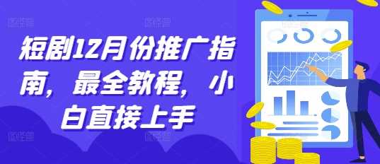 短剧12月份推广指南,最全教程,小白直接上手-星火爱财