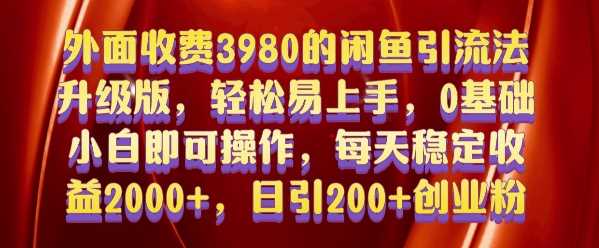 外面收费3980的闲鱼引流法,轻松易上手,0基础小白即可操作,日引200+创业粉的保姆级教程【揭秘】