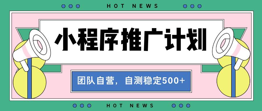 (13575期)【小程序推广计划】全自动裂变,自测收益稳定在500-2000+-星火爱财